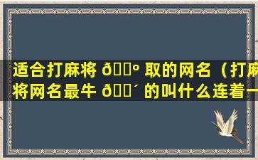 适合打麻将 🌺 取的网名（打麻将网名最牛 🌴 的叫什么连着一起）